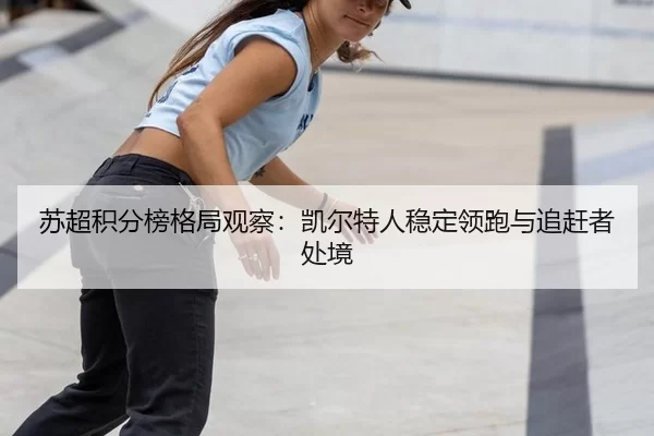苏超积分榜格局观察：凯尔特人稳定领跑与追赶者处境